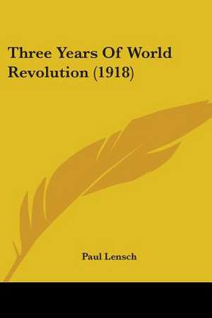 Three Years Of World Revolution (1918) de Paul Lensch