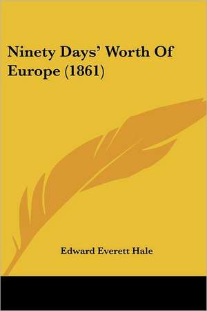 Ninety Days' Worth Of Europe (1861) de Edward Everett Hale