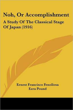 Noh, Or Accomplishment de Ernest Francisco Fenollosa