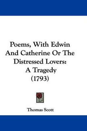 Poems, With Edwin And Catherine Or The Distressed Lovers de Thomas Scott