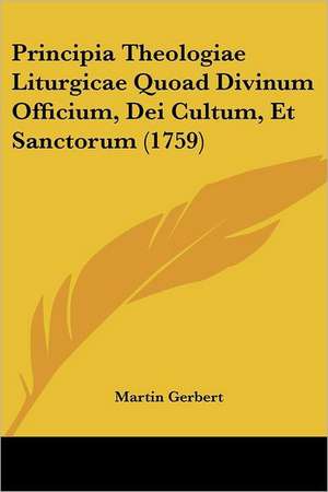 Principia Theologiae Liturgicae Quoad Divinum Officium, Dei Cultum, Et Sanctorum (1759) de Martin Gerbert