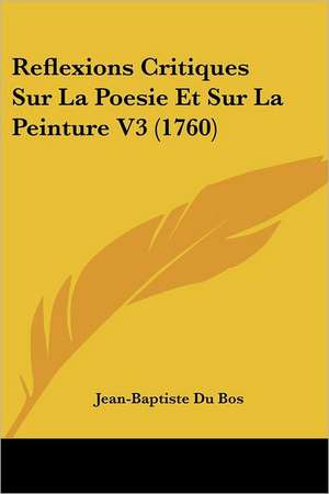 Reflexions Critiques Sur La Poesie Et Sur La Peinture V3 (1760) de Jean-Baptiste Du Bos