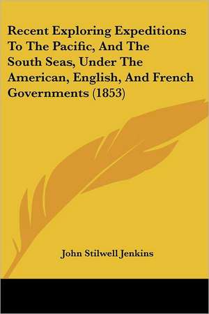 Recent Exploring Expeditions To The Pacific, And The South Seas, Under The American, English, And French Governments (1853) de John Stilwell Jenkins