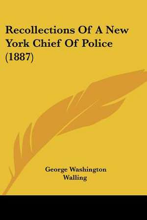 Recollections Of A New York Chief Of Police (1887) de George Washington Walling