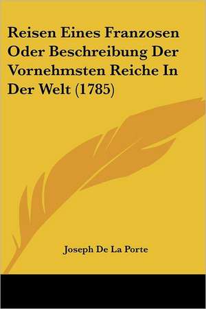 Reisen Eines Franzosen Oder Beschreibung Der Vornehmsten Reiche In Der Welt (1785) de Joseph De La Porte