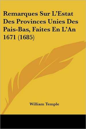 Remarques Sur L'Estat Des Provinces Unies Des Pais-Bas, Faites En L'An 1671 (1685) de William Temple