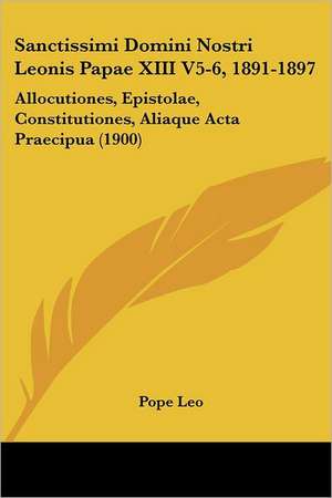 Sanctissimi Domini Nostri Leonis Papae XIII V5-6, 1891-1897 de Pope Leo