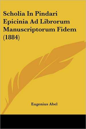 Scholia In Pindari Epicinia Ad Librorum Manuscriptorum Fidem (1884) de Eugenius Abel