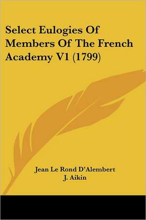 Select Eulogies Of Members Of The French Academy V1 (1799) de Jean Le Rond D'Alembert