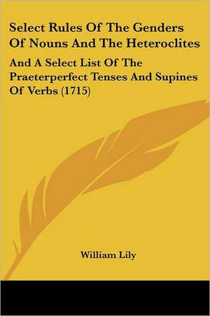 Select Rules Of The Genders Of Nouns And The Heteroclites de William Lily