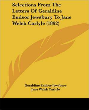 Selections From The Letters Of Geraldine Endsor Jewsbury To Jane Welsh Carlyle (1892) de Geraldine Endsor Jewsbury