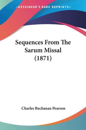 Sequences From The Sarum Missal (1871) de Charles Buchanan Pearson