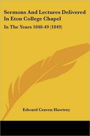 Sermons And Lectures Delivered In Eton College Chapel de Edward Craven Hawtrey