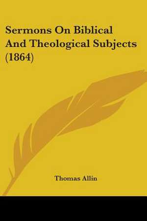 Sermons On Biblical And Theological Subjects (1864) de Thomas Allin