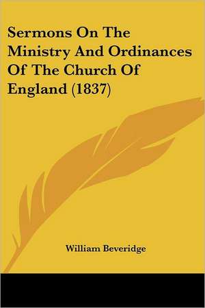 Sermons On The Ministry And Ordinances Of The Church Of England (1837) de William Beveridge