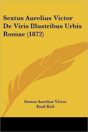 Sextus Aurelius Victor De Viris Illustribus Urbis Romae (1872) de Sextus Aurelius Victor