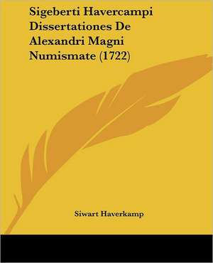 Sigeberti Havercampi Dissertationes De Alexandri Magni Numismate (1722) de Siwart Haverkamp