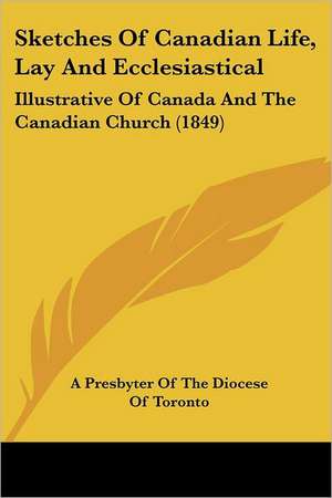 Sketches Of Canadian Life, Lay And Ecclesiastical de A Presbyter Of The Diocese Of Toronto