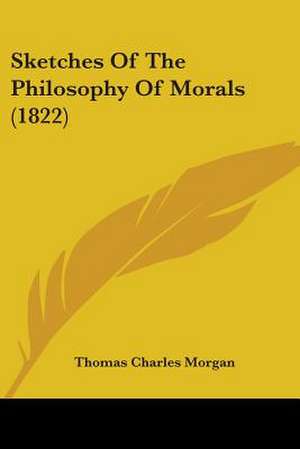 Sketches Of The Philosophy Of Morals (1822) de Thomas Charles Morgan