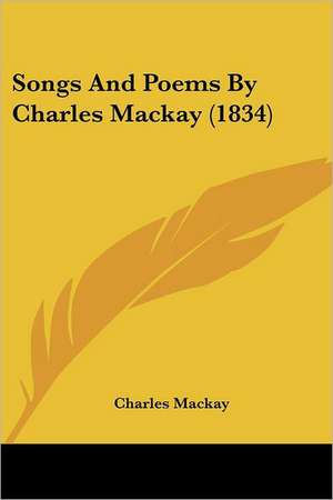 Songs And Poems By Charles Mackay (1834) de Charles Mackay