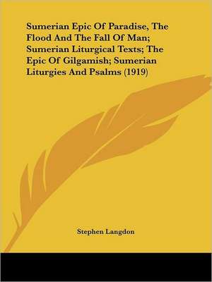 Sumerian Epic Of Paradise, The Flood And The Fall Of Man; Sumerian Liturgical Texts; The Epic Of Gilgamish; Sumerian Liturgies And Psalms (1919) de Stephen Langdon