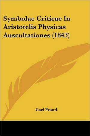 Symbolae Criticae In Aristotelis Physicas Auscultationes (1843) de Carl Prantl