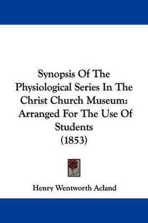 Synopsis Of The Physiological Series In The Christ Church Museum de Henry Wentworth Acland