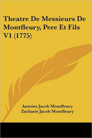 Theatre De Messieurs De Montfleury, Pere Et Fils V1 (1775) de Antoine Jacob Montfleury