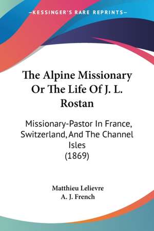 The Alpine Missionary Or The Life Of J. L. Rostan de Matthieu Lelievre