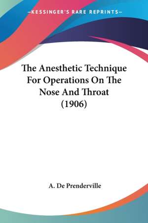 The Anesthetic Technique For Operations On The Nose And Throat (1906) de A. De Prenderville