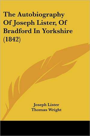 The Autobiography Of Joseph Lister, Of Bradford In Yorkshire (1842) de Joseph Lister