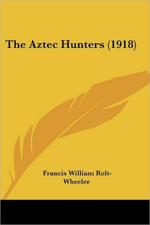 The Aztec Hunters (1918) de Francis William Rolt-Wheeler