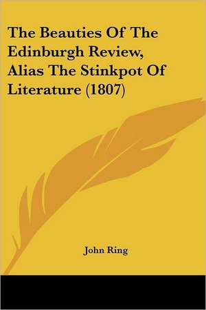 The Beauties Of The Edinburgh Review, Alias The Stinkpot Of Literature (1807) de John Ring