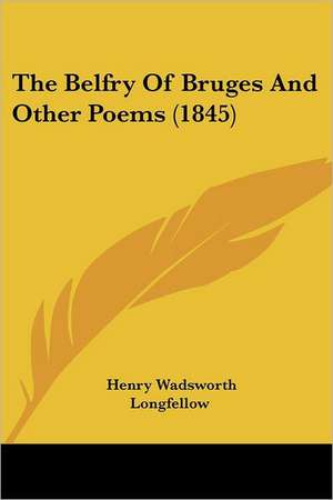 The Belfry Of Bruges And Other Poems (1845) de Henry Wadsworth Longfellow