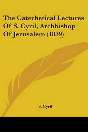 The Catechetical Lectures Of S. Cyril, Archbishop Of Jerusalem (1839) de S. Cyril