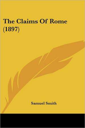 The Claims Of Rome (1897) de Samuel Smith