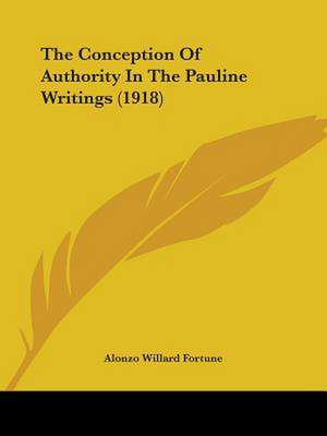 The Conception Of Authority In The Pauline Writings (1918) de Alonzo Willard Fortune