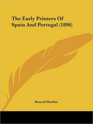 The Early Printers Of Spain And Portugal (1896) de Konrad Haebler