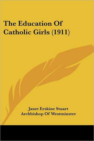 The Education Of Catholic Girls (1911) de Janet Erskine Stuart