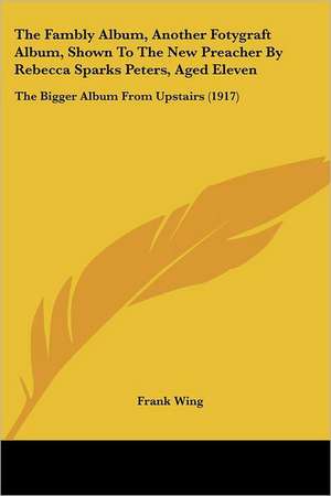 The Fambly Album, Another Fotygraft Album, Shown To The New Preacher By Rebecca Sparks Peters, Aged Eleven de Frank Wing