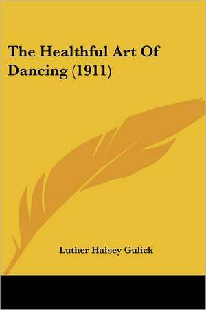 The Healthful Art Of Dancing (1911) de Luther Halsey Gulick