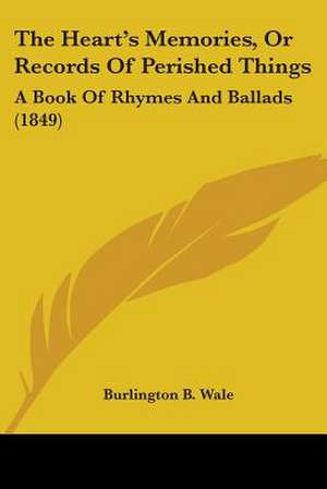 The Heart's Memories, Or Records Of Perished Things de Burlington B. Wale