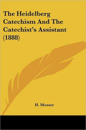 The Heidelberg Catechism And The Catechist's Assistant (1888) de H. Mosser