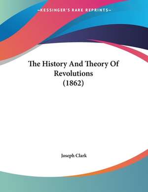 The History And Theory Of Revolutions (1862) de Joseph Clark