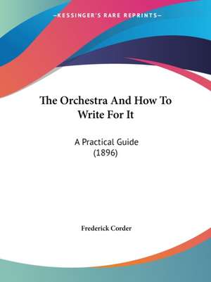 The Orchestra And How To Write For It de Frederick Corder