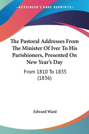 The Pastoral Addresses From The Minister Of Iver To His Parishioners, Presented On New Year's Day de Edward Ward