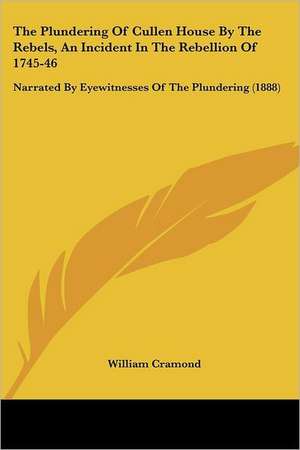 The Plundering Of Cullen House By The Rebels, An Incident In The Rebellion Of 1745-46 de William Cramond