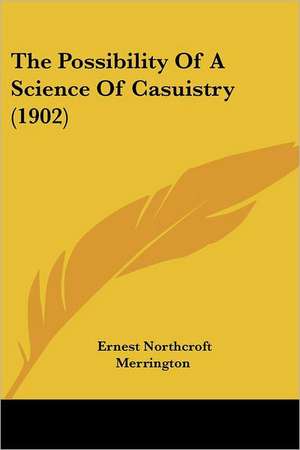 The Possibility Of A Science Of Casuistry (1902) de Ernest Northcroft Merrington