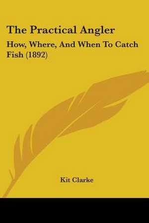 The Practical Angler de Kit Clarke