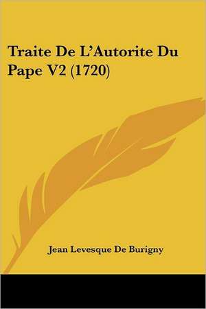 Traite De L'Autorite Du Pape V2 (1720) de Jean Levesque De Burigny